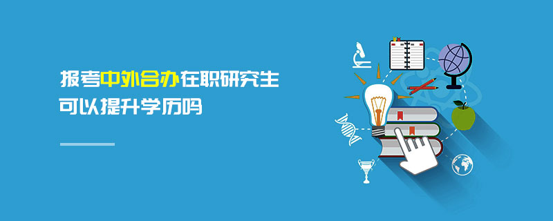 報考中外合辦在職研究生可以提升學(xué)歷嗎