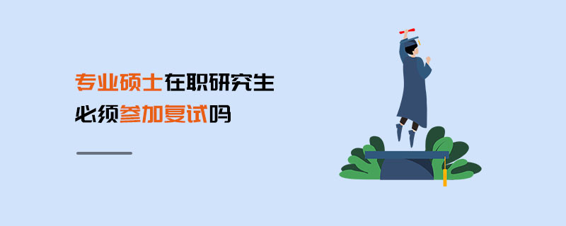 專業(yè)碩士在職研究生必須參加復試嗎