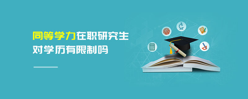 同等學(xué)力在職研究生對學(xué)歷有限制嗎