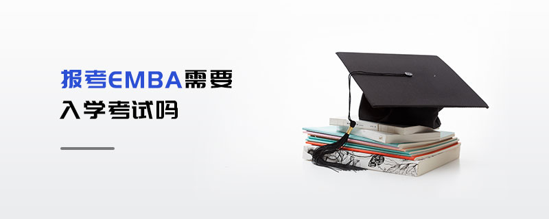 報(bào)考EMBA需要入學(xué)考試嗎
