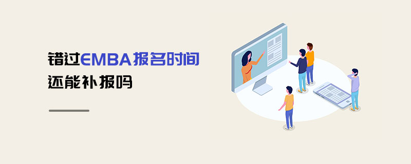 錯過EMBA報名時間還能補(bǔ)報嗎