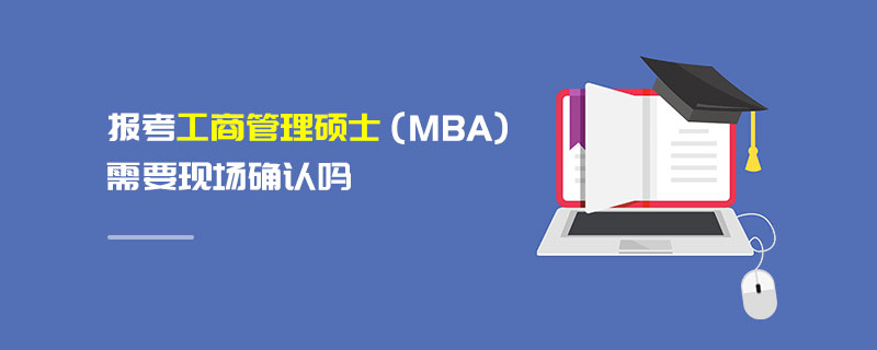 報(bào)考工商管理碩士（MBA）需要現(xiàn)場(chǎng)確認(rèn)嗎