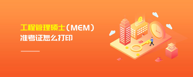 工程管理碩士（MEM）準(zhǔn)考證怎么打印