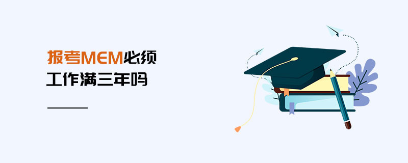 報(bào)考MEM必須工作滿(mǎn)三年嗎