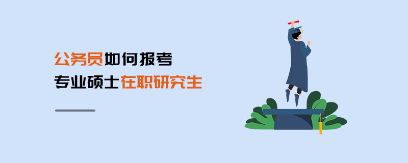 公務(wù)員如何報(bào)考專業(yè)碩士在職研究生