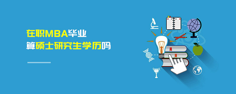 在職MBA畢業(yè)算碩士研究生學(xué)歷嗎