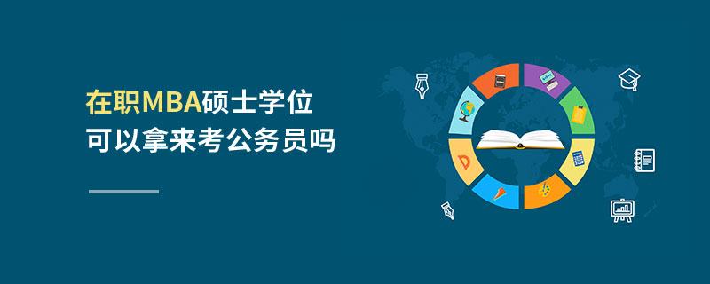 在職MBA碩士學(xué)位可以拿來(lái)考公務(wù)員嗎