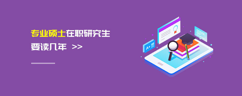 專業(yè)碩士在職研究生要讀幾年