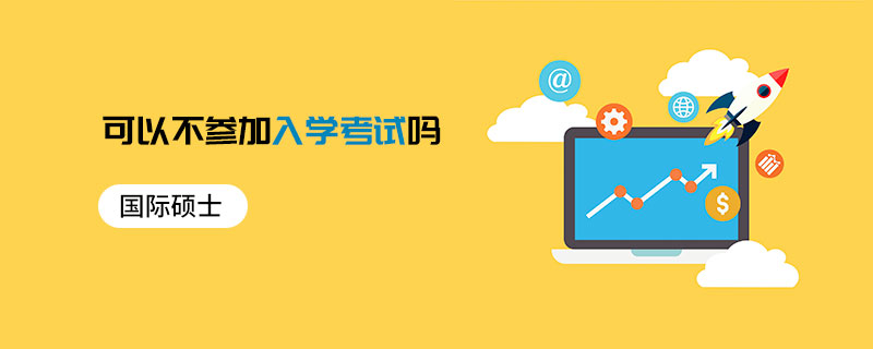 國際碩士可以不參加入學(xué)考試嗎