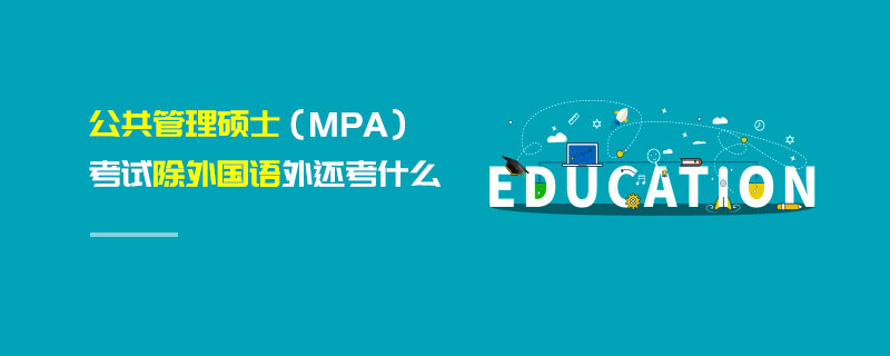 公共管理碩士（MPA）考試除外國(guó)語外還考什么