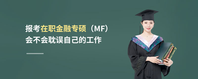 報(bào)考在職金融專碩（MF）會不會耽誤自己的工作