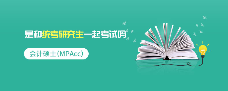會計碩士（MPAcc）是和統(tǒng)考研究生一起考試嗎