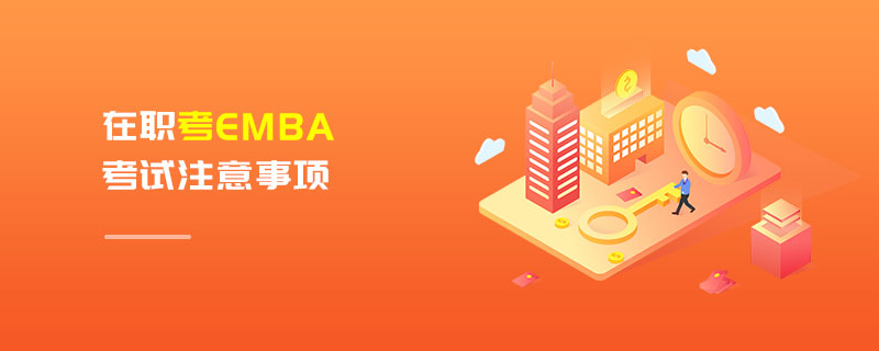 在職考EMBA考試注意事項(xiàng)