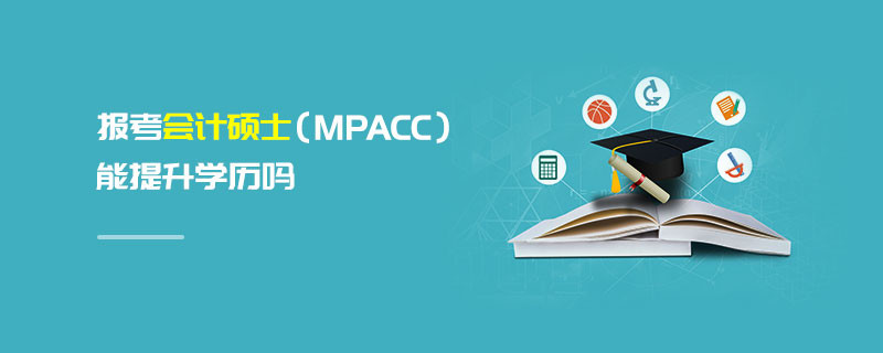 報(bào)考會(huì)計(jì)碩士（MPAcc）能提升學(xué)歷嗎