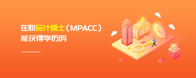 在職會(huì)計(jì)碩士（MPAcc）能獲得學(xué)歷嗎