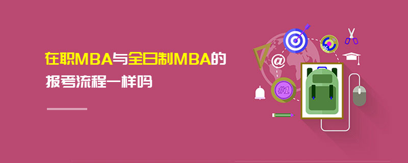 在職MBA與全日制MBA的報考流程一樣嗎