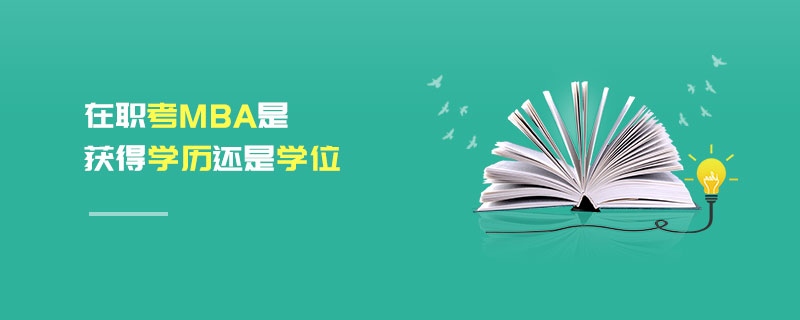 在職考MBA是獲得學(xué)歷還是學(xué)位