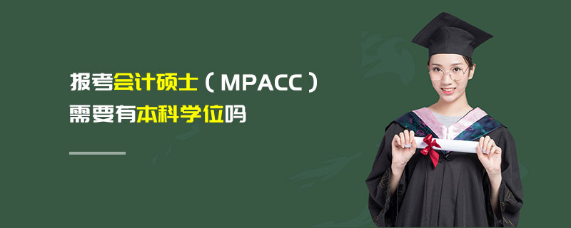 報(bào)考會(huì)計(jì)碩士（MPAcc）需要有本科學(xué)位嗎