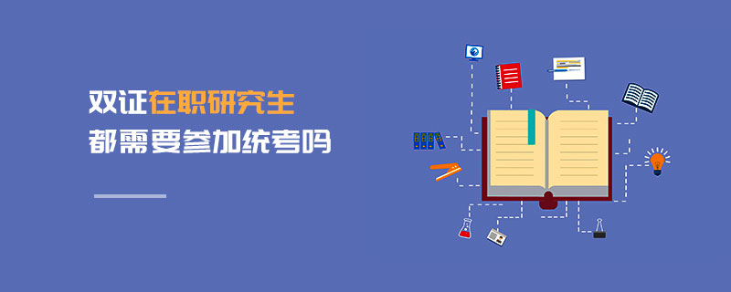 雙證在職研究生都需要參加統(tǒng)考嗎