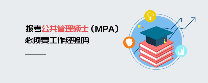 報(bào)考公共管理碩士（MPA）必須要工作經(jīng)驗(yàn)嗎