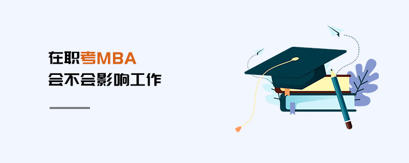 在職考MBA會(huì)不會(huì)影響工作