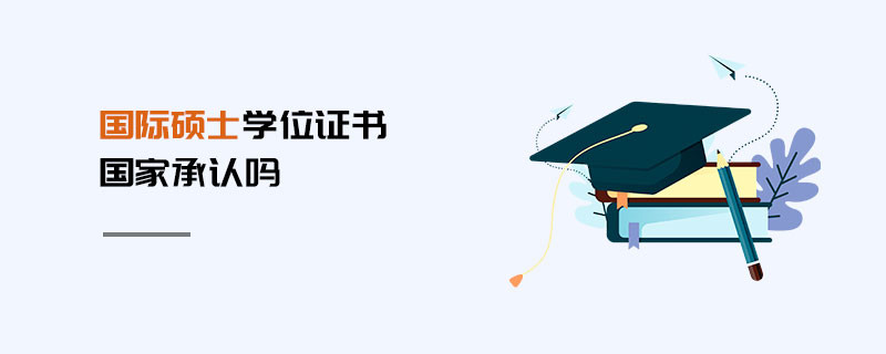 國(guó)際碩士學(xué)位證書(shū)國(guó)家承認(rèn)嗎
