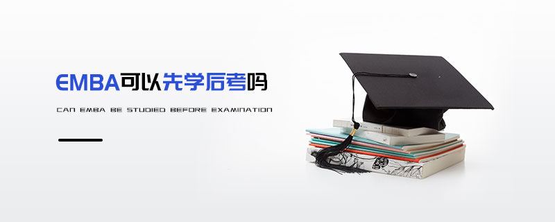 EMBA可以先學(xué)后考嗎