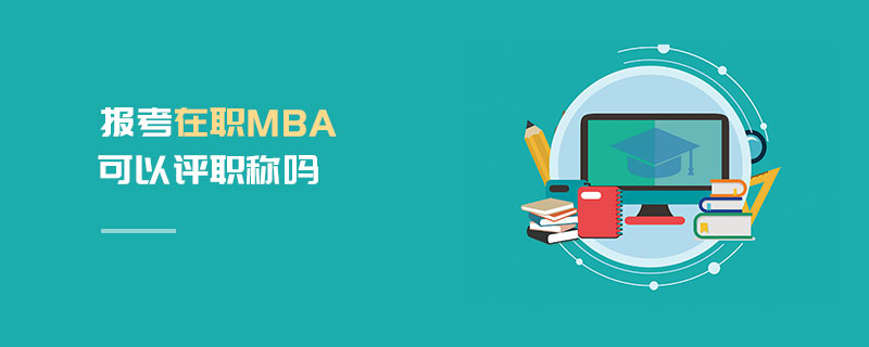 報(bào)考在職MBA可以評(píng)職稱嗎