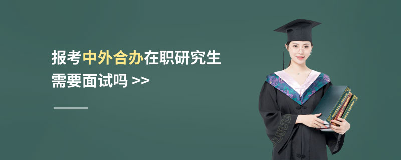 報(bào)考中外合辦在職研究生需要面試嗎