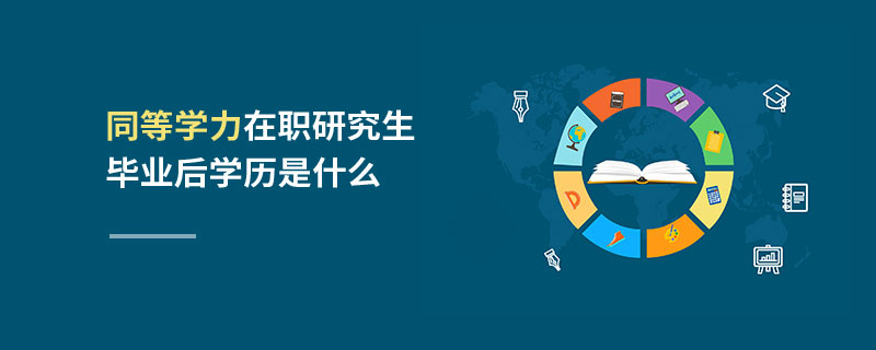同等學力在職研究生畢業(yè)后學歷是什么