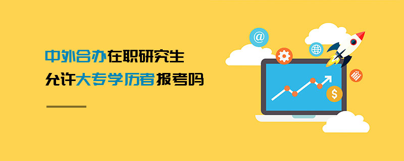 中外合辦在職研究生允許大專學(xué)歷者報(bào)考嗎