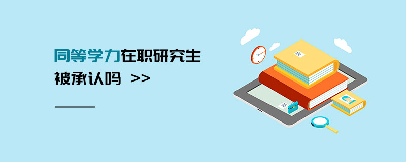 同等學(xué)力在職研究生被承認(rèn)嗎