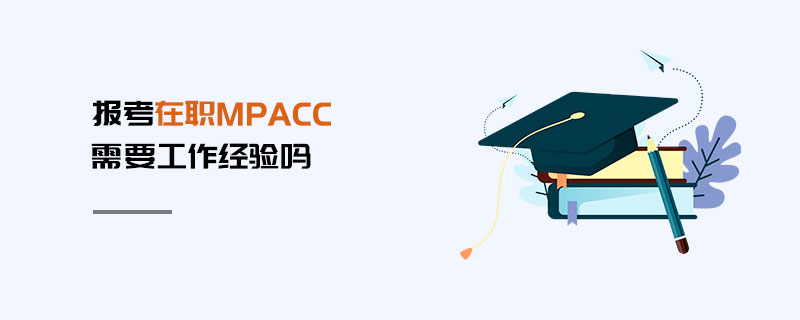 報考在職MPAcc需要工作經(jīng)驗嗎