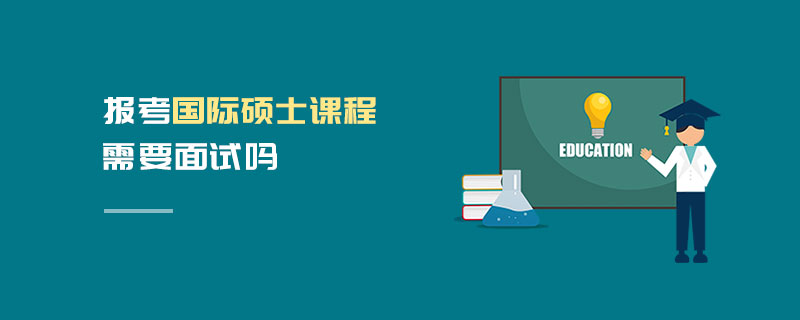 報(bào)考國際碩士課程需要面試嗎