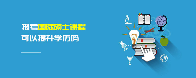 報考國際碩士課程可以提升學(xué)歷嗎