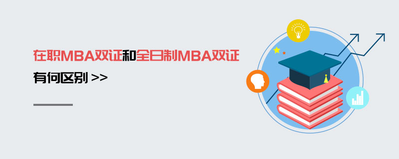 在職MBA雙證和全日制MBA雙證有何區(qū)別