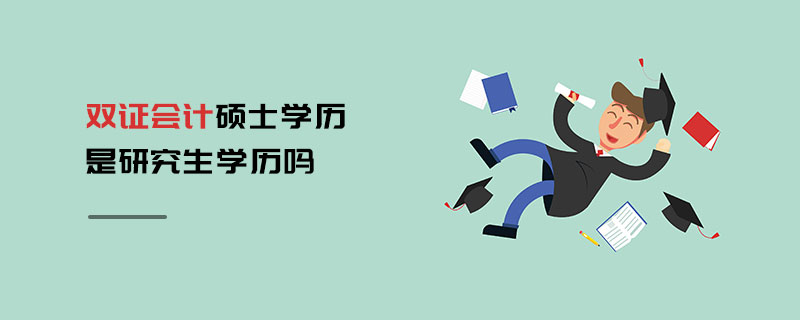 雙證會計碩士學(xué)歷是研究生學(xué)歷嗎