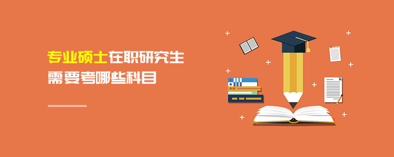 專業(yè)碩士在職研究生需要考哪些科目