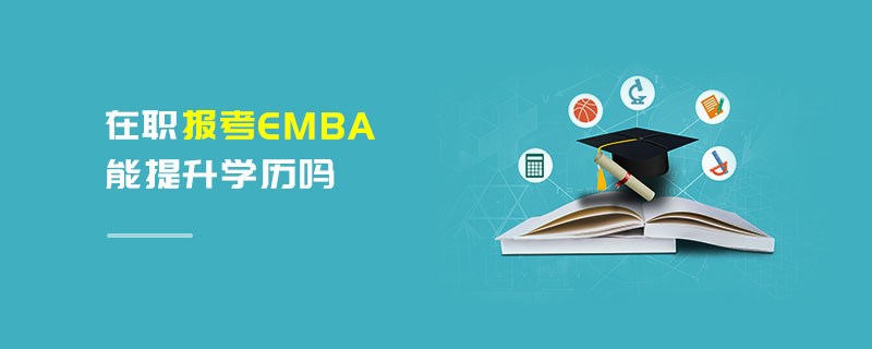 在職報(bào)考EMBA能提升學(xué)歷嗎