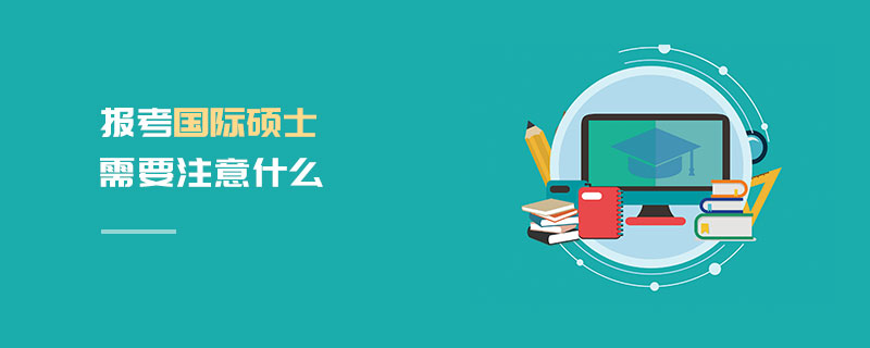 報(bào)考國際碩士需要注意什么