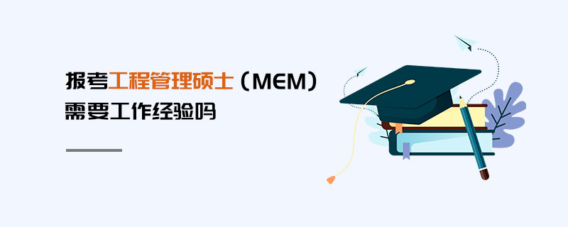 報考工程管理碩士（MEM）需要工作經(jīng)驗嗎