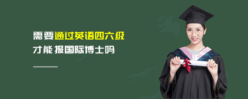 需要通過(guò)英語(yǔ)四六級(jí)才能報(bào)國(guó)際博士嗎