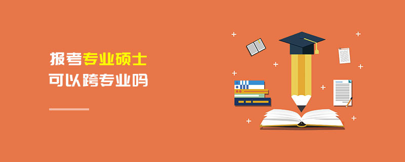 報考專業(yè)碩士可以跨專業(yè)嗎