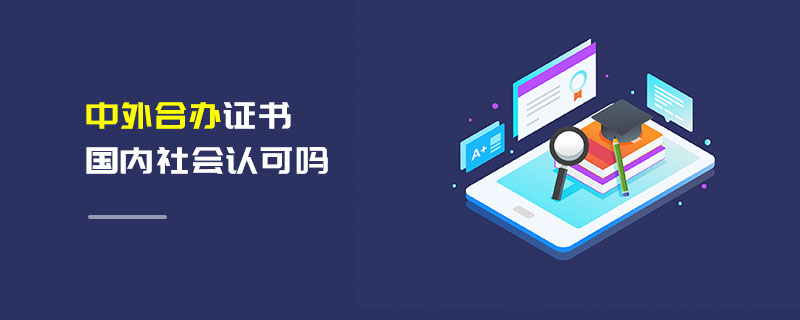 中外合辦證書國(guó)內(nèi)社會(huì)認(rèn)可嗎