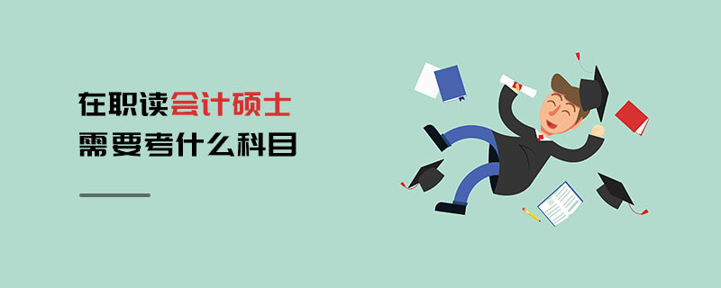 在職讀會(huì)計(jì)碩士需要考什么科目