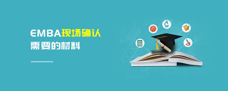 EMBA現(xiàn)場確認(rèn)需要的材料