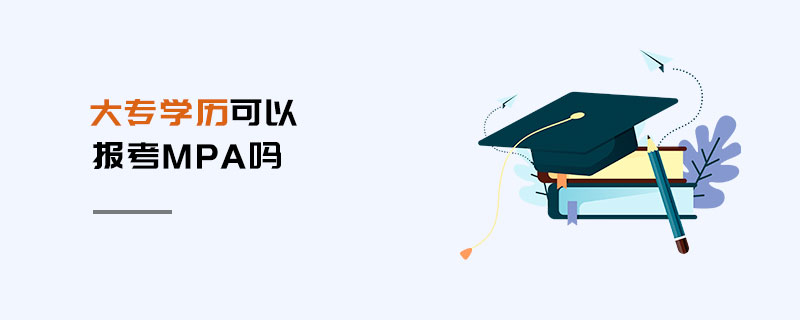 大專(zhuān)學(xué)歷可以報(bào)考MPA嗎