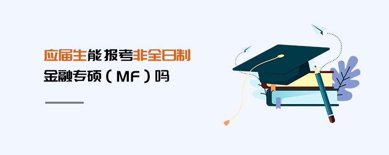 應(yīng)屆生能報(bào)考非全日制金融專碩（MF）嗎