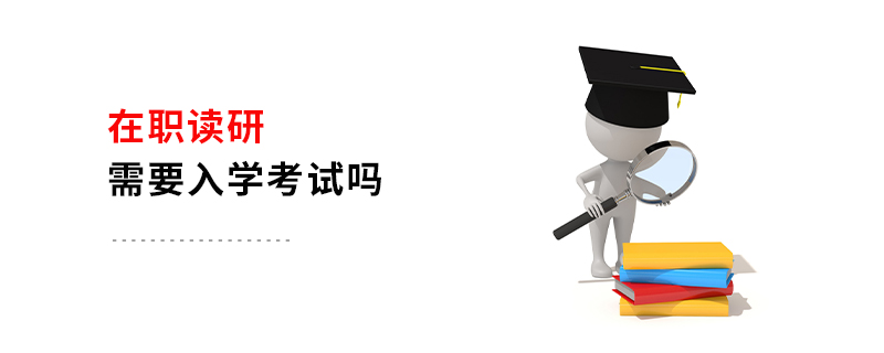 在職讀研需要入學(xué)考試嗎