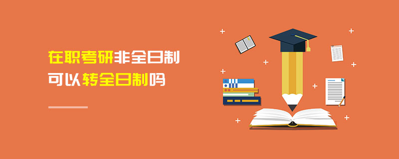 在職考研非全日制可以轉(zhuǎn)全日制嗎